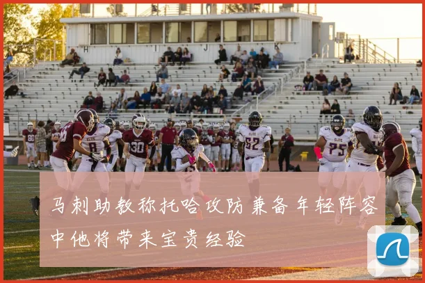 马刺助教称托哈攻防兼备年轻阵容中他将带来宝贵经验