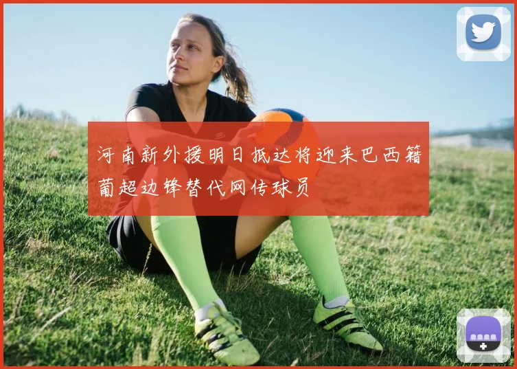 河南新外援明日抵达将迎来巴西籍葡超边锋替代网传球员