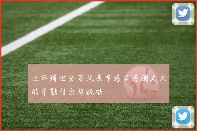 上田绮世分享父亲节感言感谢丈夫的辛勤付出与祝福
