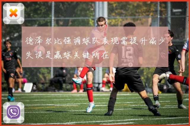 德泽尔比强调球队表现需提升减少失误是赢球关键所在