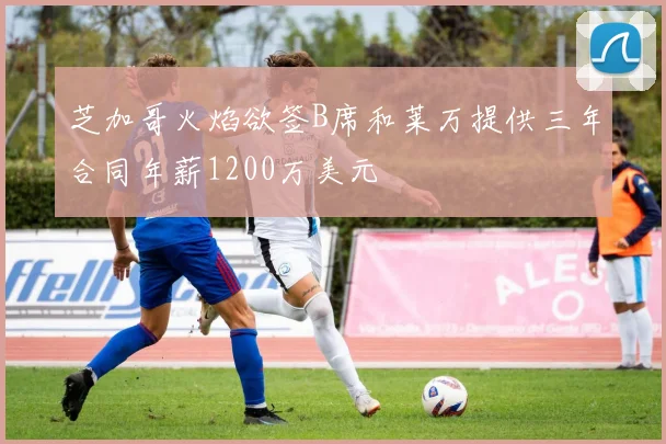 芝加哥火焰欲签B席和莱万提供三年合同年薪1200万美元
