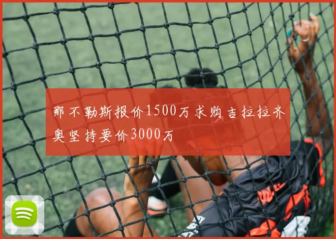 那不勒斯报价1500万求购吉拉拉齐奥坚持要价3000万