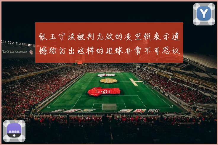 张玉宁谈被判无效的凌空斩表示遗憾称打出这样的进球非常不可思议