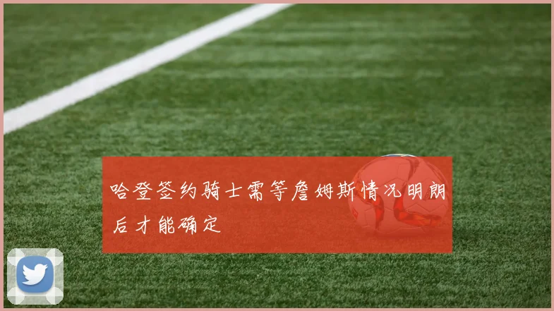 哈登签约骑士需等詹姆斯情况明朗后才能确定