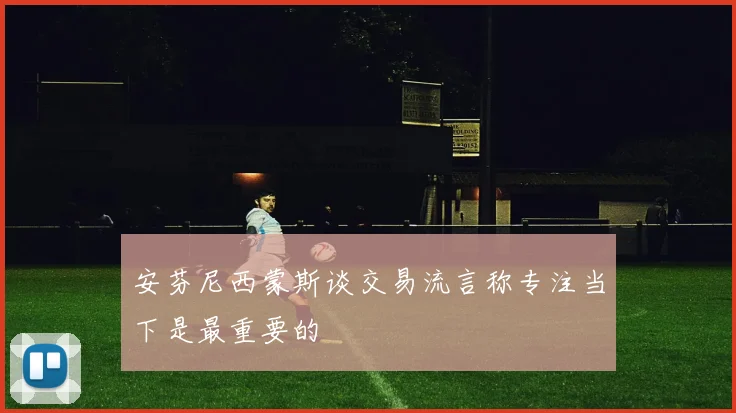 安芬尼西蒙斯谈交易流言称专注当下是最重要的