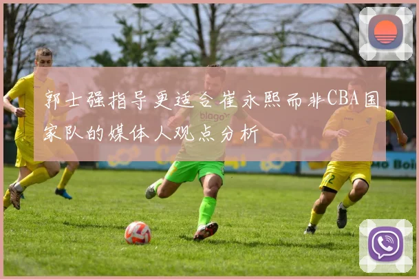 郭士强指导更适合崔永熙而非CBA国家队的媒体人观点分析