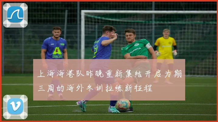 上海海港队昨晚重新集结开启为期三周的海外冬训拉练新征程