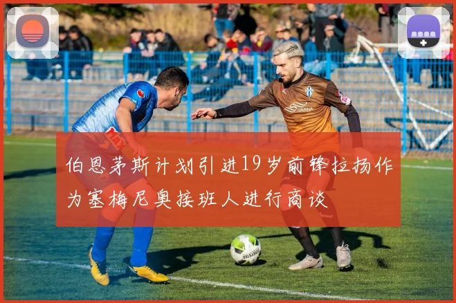 伯恩茅斯计划引进19岁前锋拉扬作为塞梅尼奥接班人进行商谈