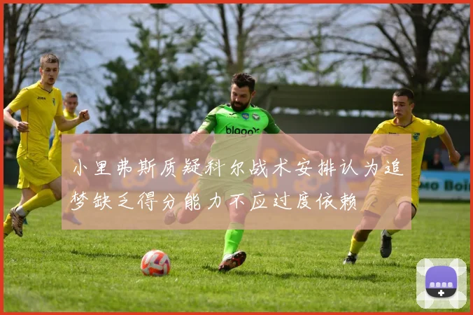 小里弗斯质疑科尔战术安排认为追梦缺乏得分能力不应过度依赖
