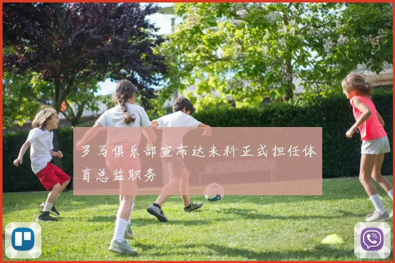 罗马俱乐部宣布达米科正式担任体育总监职务